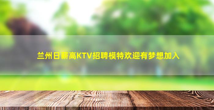 兰州日薪高KTV招聘模特欢迎有梦想加入
